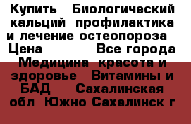 Купить : Биологический кальций -профилактика и лечение остеопороза › Цена ­ 3 090 - Все города Медицина, красота и здоровье » Витамины и БАД   . Сахалинская обл.,Южно-Сахалинск г.